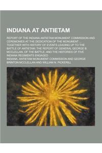 Indiana at Antietam; Report of the Indiana Antietam Monument Commission and Ceremonies at the Dedication of the Monument ... Together with History of