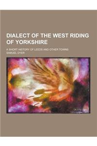 Dialect of the West Riding of Yorkshire; A Short History of Leeds and Other Towns