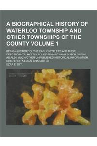 A Biographical History of Waterloo Township and Other Townships of the County; Being a History of the Early Settlers and Their Descendants, Mostly a