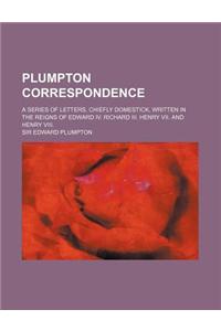 Plumpton Correspondence; A Series of Letters, Chiefly Domestick, Written in the Reigns of Edward IV. Richard III. Henry VII. and Henry VIII.