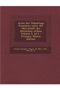 Acten Der Standetage Preussens Unter Der Herrschaft Des Deutschen Ordens Volume 5, PT.1