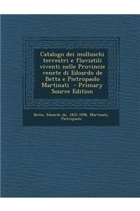 Catalogo Dei Molluschi Terrestri E Fluviatili Viventi Nelle Provincie Venete Di Edoardo de Betta E Pietropaolo Martinati (Primary Source)