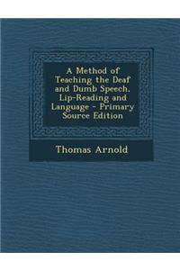 A Method of Teaching the Deaf and Dumb Speech, Lip-Reading and Language