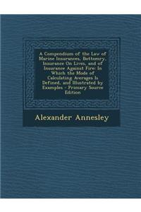 A Compendium of the Law of Marine Insurances, Bottomry, Insurance on Lives, and of Insurance Against Fire: In Which the Mode of Calculating Averages I: In Which the Mode of Calculating Averages I