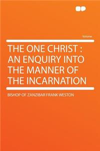 The One Christ: An Enquiry Into the Manner of the Incarnation