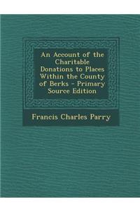 An Account of the Charitable Donations to Places Within the County of Berks - Primary Source Edition