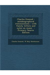 Charles Gounod: Autobiographical Reminiscences: With Family Letters and Notes on Music