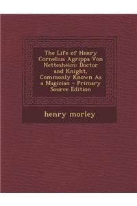The Life of Henry Cornelius Agrippa Von Nettesheim