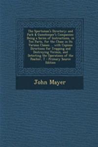 The Sportsman's Directory; And Park & Gamekeeper's Companion: Being a Series of Instructions, in Ten Parts, for the Chase in Its Various Classes ... with Copious Directions for Trapping and Destroying Vermin, and Detecting the Operations of the Poa