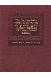 The Parisian Tailor Complete Instructor and Practical Guide to Ladies' Tailoring - Primary Source Edition