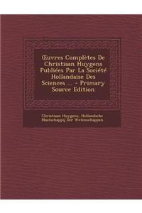 Uvres Completes de Christiaan Huygens Publiees Par La Societe Hollandaise Des Sciences ... - Primary Source Edition
