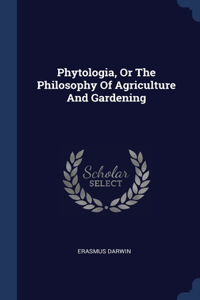Phytologia, Or The Philosophy Of Agriculture And Gardening