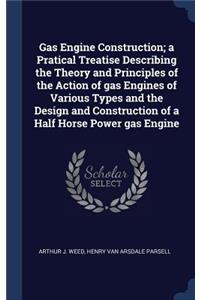 Gas Engine Construction; a Pratical Treatise Describing the Theory and Principles of the Action of gas Engines of Various Types and the Design and Construction of a Half Horse Power gas Engine