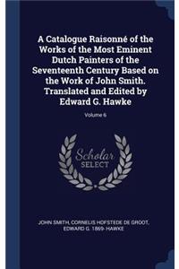 A Catalogue Raisonn' of the Works of the Most Eminent Dutch Painters of the Seventeenth Century Based on the Work of John Smith. Translated and Edited by Edward G. Hawke; Volume 6
