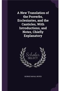 A New Translation of the Proverbs, Ecclesiastes, and the Canticles, with Introductions, and Notes, Chiefly Explanatory