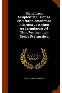 Bibliotheca Scriptorum Historiae Naturalis Oeconomiae Aliarumque Artium Ac Scientiarum Ad Illam Pertinentium Realis Systematica