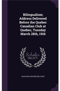 Bilingualism; Address Delivered Before the Quebec Canadian Club at Quebec, Tuesday March 28th, 1916