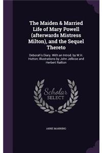 Maiden & Married Life of Mary Powell (afterwards Mistress Milton), and the Sequel Thereto