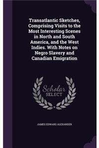 Transatlantic Sketches, Comprising Visits to the Most Interesting Scenes in North and South America, and the West Indies. With Notes on Negro Slavery and Canadian Emigration