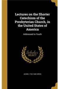 Lectures on the Shorter Catechism of the Presbyterian Church, in the United States of America