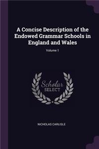 A Concise Description of the Endowed Grammar Schools in England and Wales; Volume 1