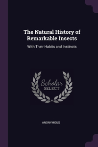 The Natural History of Remarkable Insects: With Their Habits and Instincts