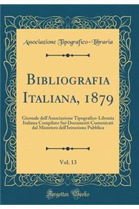 Bibliografia Italiana, 1879, Vol. 13: Giornale Dell'associazione Tipografico-Libraria Italiana Compilato Sui Documenti Comunicati Dal Ministero Dell'istruzione Pubblica (Classic Reprint)