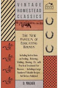 The New System of Educating Horses - Including Instructions on Feeding, Watering, Stabling, Shoeing, Etc. with Practical Treatment for Diseases - Including a Large Number of Valuable Recipes Not Before Published