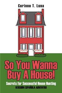 So You Wanna Buy A House!