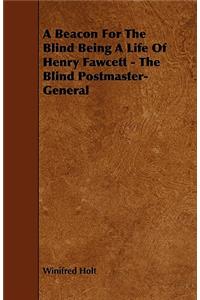 A Beacon For The Blind Being A Life Of Henry Fawcett - The Blind Postmaster-General