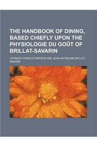 The Handbook of Dining, Based Chiefly Upon the Physiologie Du Gout of Brillat-Savarin