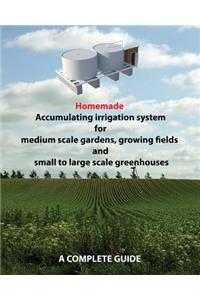 Homemade Accumulating irrigation system for medium scale gardens, growing fields and small to large scale greenhouses