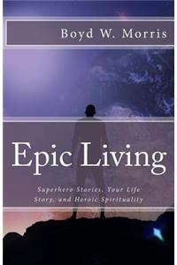 Epic Living: Superhero Stories, Your Life Story, and Heroic Spirituality