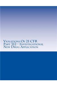 Violations Of 21 CFR Part 312 - Investigational New Drug Application