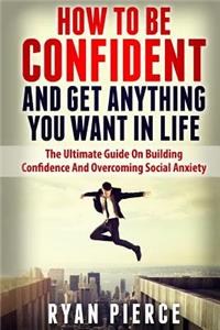 How to be Confident and Get Anything You Want in Life