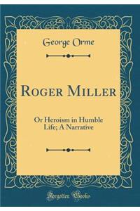 Roger Miller: Or Heroism in Humble Life; A Narrative (Classic Reprint)