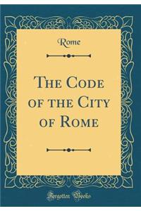 The Code of the City of Rome (Classic Reprint)