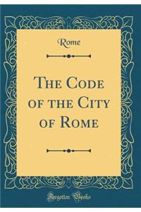 The Code of the City of Rome (Classic Reprint)