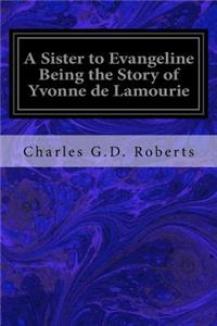 Sister to Evangeline Being the Story of Yvonne de Lamourie