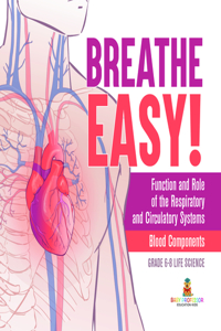 Breathe Easy! Function and Role of the Respiratory and Circulatory Systems Blood Components Grade 6-8 Life Science