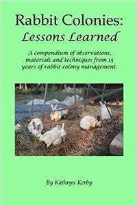 Rabbit Colonies: Lessons Learned; a Compendium of Observations, Materials and Techniques from 15 Years of Rabbit Colony Management.