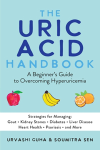 The Uric Acid Handbook: A Beginner's Guide to Overcoming Hyperuricemia (Strategies for Managing: Gout, Kidney Stones, Diabetes, Liver Disease, Heart Health, Psoriasis, and 