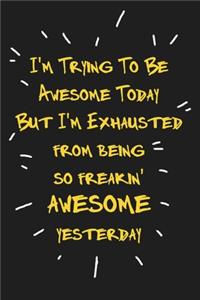 I'm Trying To Be Awesome Today But I'm Exhausted from being so awesome yesterday