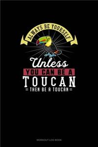 Always Be Yourself Unless You Can Be A Toucan Then Be A Toucan