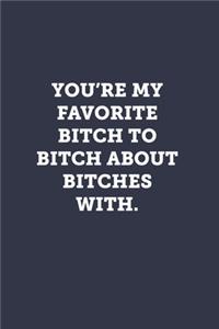 You're my favorite bitch to bitch about bitches with.