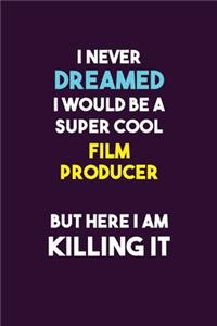 I Never Dreamed I would Be A Super Cool Film Producer But Here I Am Killing It