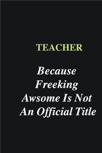 Teacher Because Freeking Awsome is Not An Official Title