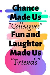 Chance Made Us Colleagues Fun and Laughter Made Us Friends