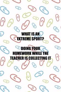 What Is An Extreme Sport? Doing Your Homework While the teacher Is Collecting It