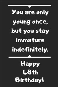 You are only young once, but you stay immature indefinitely. Happy 48th Birthday!